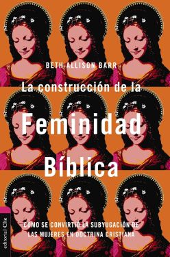  La construcción de la feminidad bíblica: Cómo se convirtió la subyugación de las mujeres en doctrina cristiana
Barr, Beth Allison
