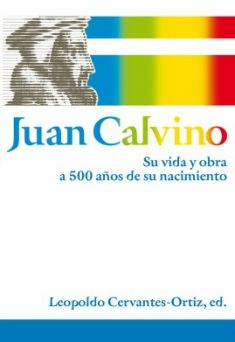Juan Calvino Su vida y obra a 500 años de su nacimiento